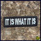 It Is What It Is -Iron On Patch-