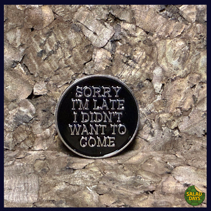 Sorry I'm Late -Enamel Pin- I Didn't Want To Come
